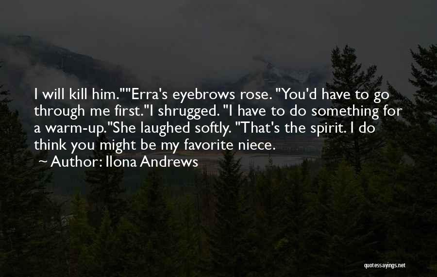 Ilona Andrews Quotes: I Will Kill Him.erra's Eyebrows Rose. You'd Have To Go Through Me First.i Shrugged. I Have To Do Something For