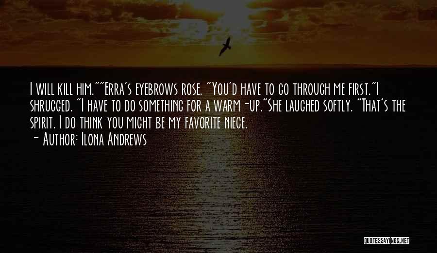 Ilona Andrews Quotes: I Will Kill Him.erra's Eyebrows Rose. You'd Have To Go Through Me First.i Shrugged. I Have To Do Something For