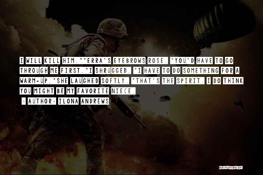 Ilona Andrews Quotes: I Will Kill Him.erra's Eyebrows Rose. You'd Have To Go Through Me First.i Shrugged. I Have To Do Something For