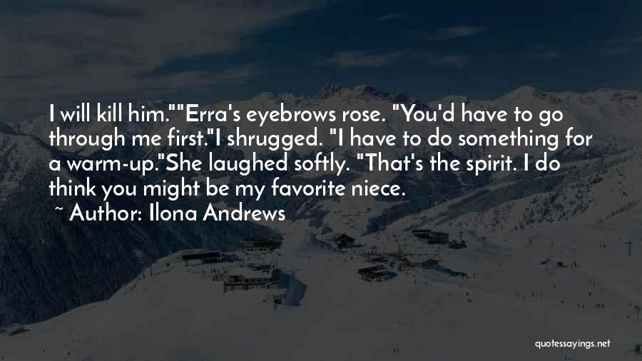 Ilona Andrews Quotes: I Will Kill Him.erra's Eyebrows Rose. You'd Have To Go Through Me First.i Shrugged. I Have To Do Something For