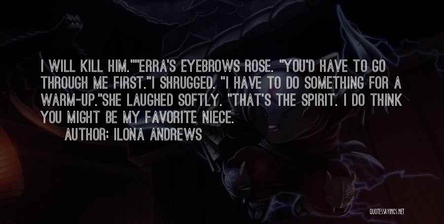 Ilona Andrews Quotes: I Will Kill Him.erra's Eyebrows Rose. You'd Have To Go Through Me First.i Shrugged. I Have To Do Something For