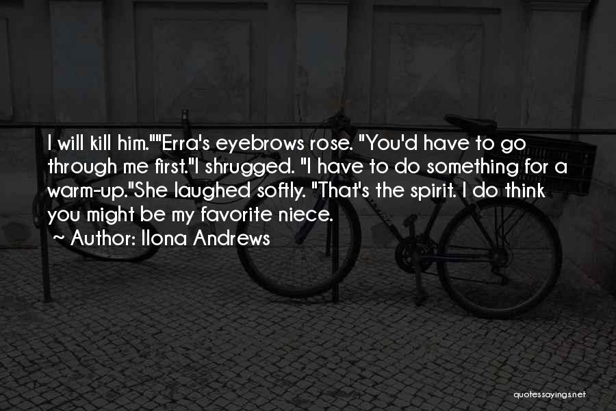 Ilona Andrews Quotes: I Will Kill Him.erra's Eyebrows Rose. You'd Have To Go Through Me First.i Shrugged. I Have To Do Something For