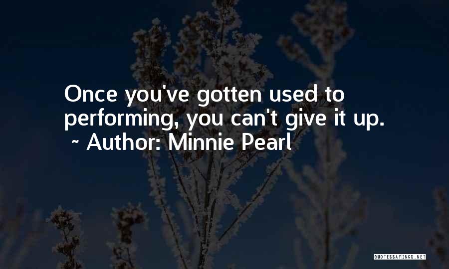 Minnie Pearl Quotes: Once You've Gotten Used To Performing, You Can't Give It Up.