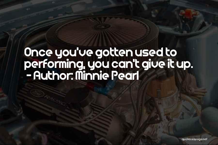 Minnie Pearl Quotes: Once You've Gotten Used To Performing, You Can't Give It Up.