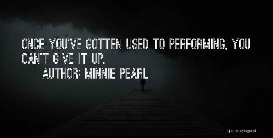 Minnie Pearl Quotes: Once You've Gotten Used To Performing, You Can't Give It Up.