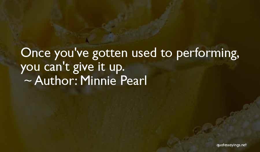 Minnie Pearl Quotes: Once You've Gotten Used To Performing, You Can't Give It Up.