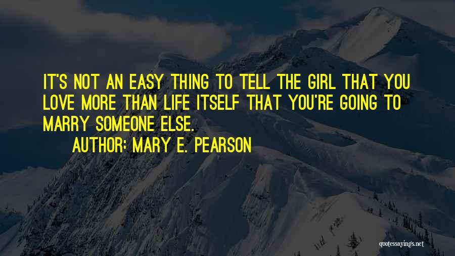 Mary E. Pearson Quotes: It's Not An Easy Thing To Tell The Girl That You Love More Than Life Itself That You're Going To