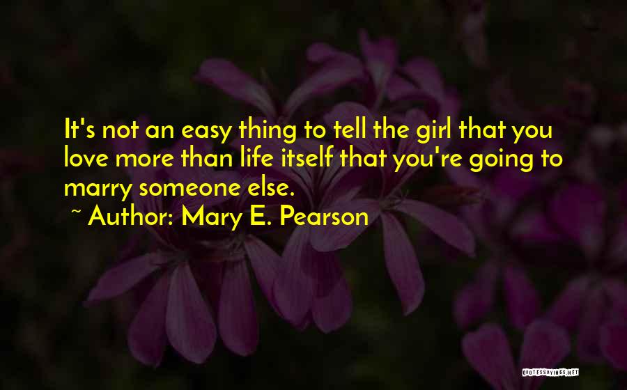 Mary E. Pearson Quotes: It's Not An Easy Thing To Tell The Girl That You Love More Than Life Itself That You're Going To