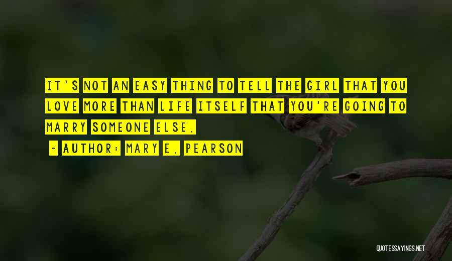 Mary E. Pearson Quotes: It's Not An Easy Thing To Tell The Girl That You Love More Than Life Itself That You're Going To