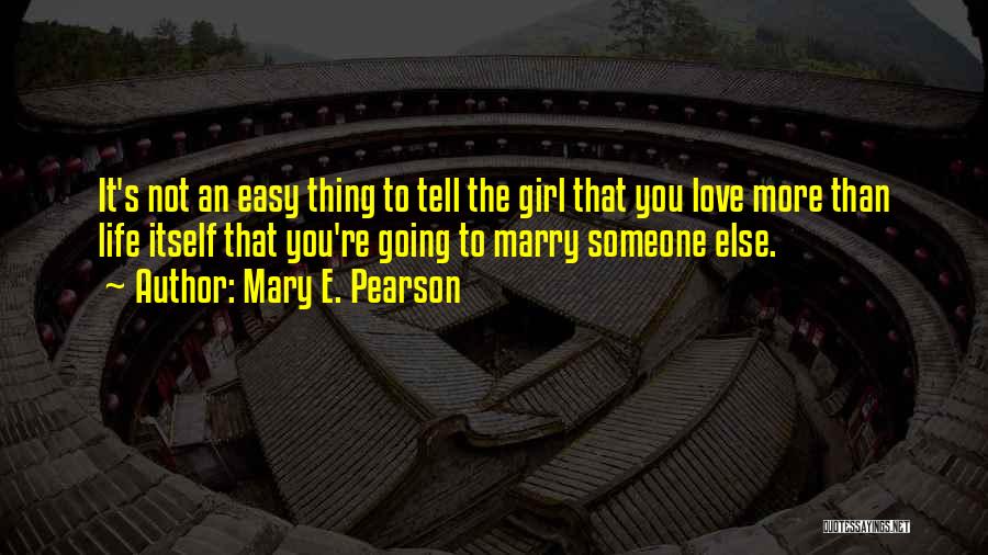 Mary E. Pearson Quotes: It's Not An Easy Thing To Tell The Girl That You Love More Than Life Itself That You're Going To