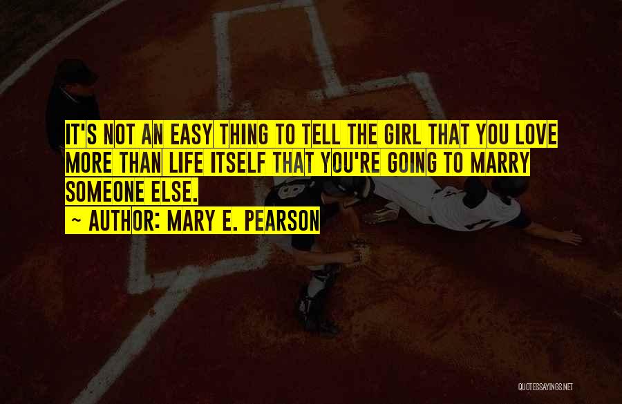 Mary E. Pearson Quotes: It's Not An Easy Thing To Tell The Girl That You Love More Than Life Itself That You're Going To