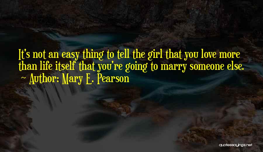 Mary E. Pearson Quotes: It's Not An Easy Thing To Tell The Girl That You Love More Than Life Itself That You're Going To