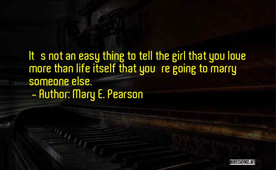 Mary E. Pearson Quotes: It's Not An Easy Thing To Tell The Girl That You Love More Than Life Itself That You're Going To