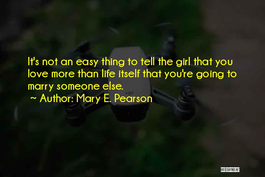 Mary E. Pearson Quotes: It's Not An Easy Thing To Tell The Girl That You Love More Than Life Itself That You're Going To