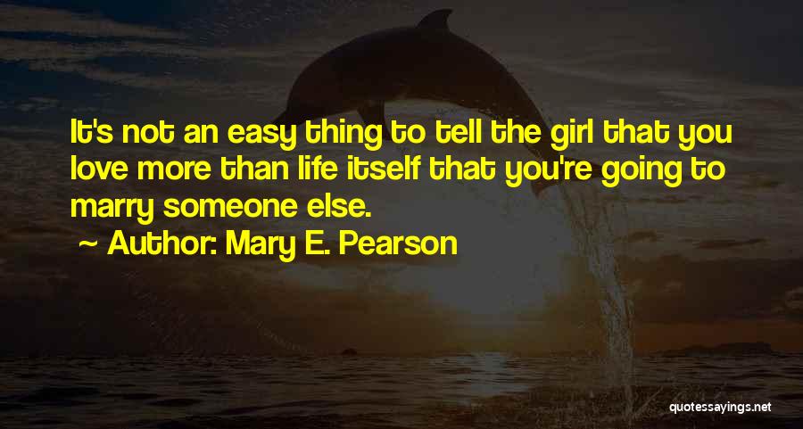 Mary E. Pearson Quotes: It's Not An Easy Thing To Tell The Girl That You Love More Than Life Itself That You're Going To