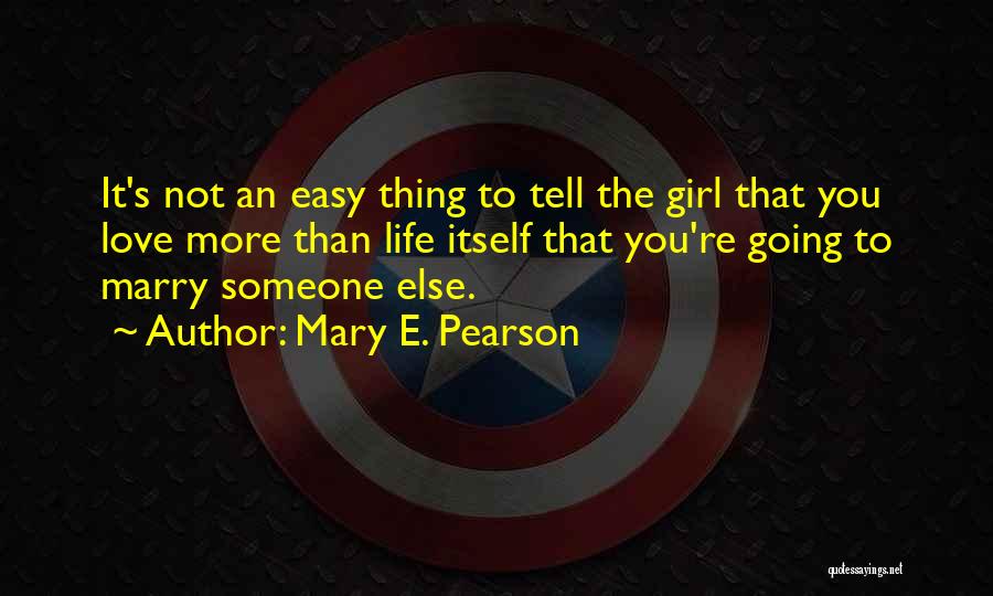 Mary E. Pearson Quotes: It's Not An Easy Thing To Tell The Girl That You Love More Than Life Itself That You're Going To