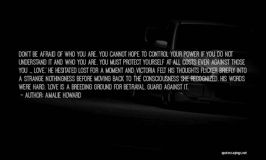 Amalie Howard Quotes: Don't Be Afraid Of Who You Are. You Cannot Hope To Control Your Power If You Do Not Understand It