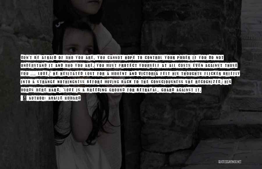 Amalie Howard Quotes: Don't Be Afraid Of Who You Are. You Cannot Hope To Control Your Power If You Do Not Understand It