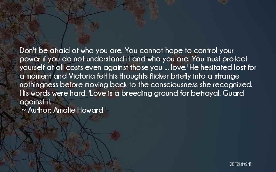 Amalie Howard Quotes: Don't Be Afraid Of Who You Are. You Cannot Hope To Control Your Power If You Do Not Understand It