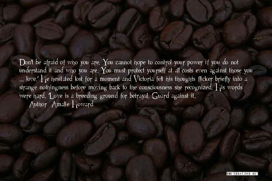 Amalie Howard Quotes: Don't Be Afraid Of Who You Are. You Cannot Hope To Control Your Power If You Do Not Understand It