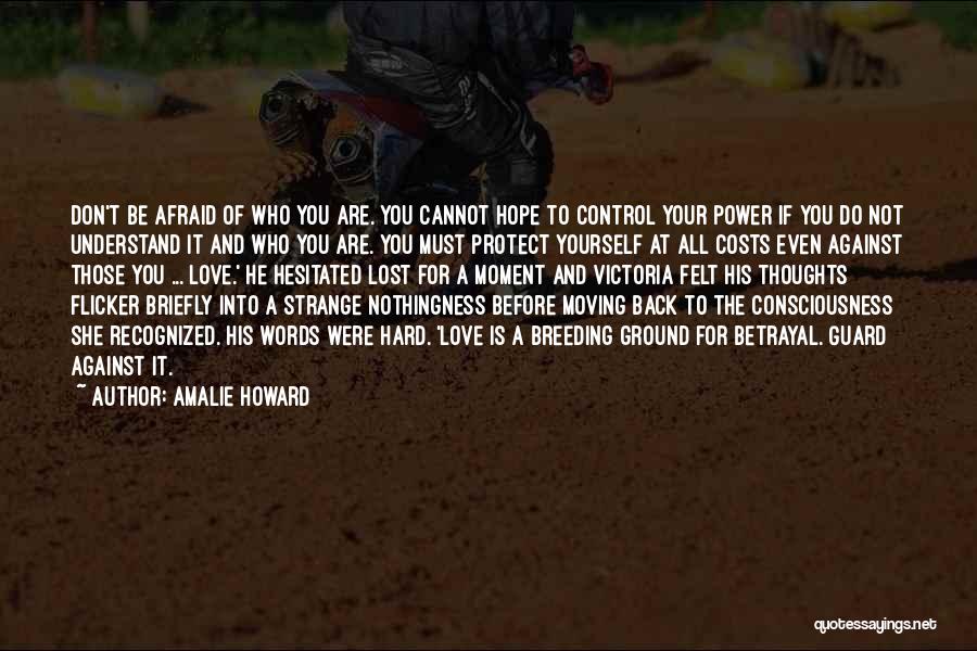 Amalie Howard Quotes: Don't Be Afraid Of Who You Are. You Cannot Hope To Control Your Power If You Do Not Understand It