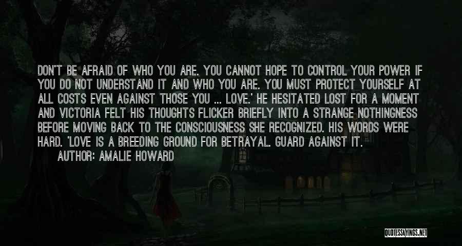 Amalie Howard Quotes: Don't Be Afraid Of Who You Are. You Cannot Hope To Control Your Power If You Do Not Understand It