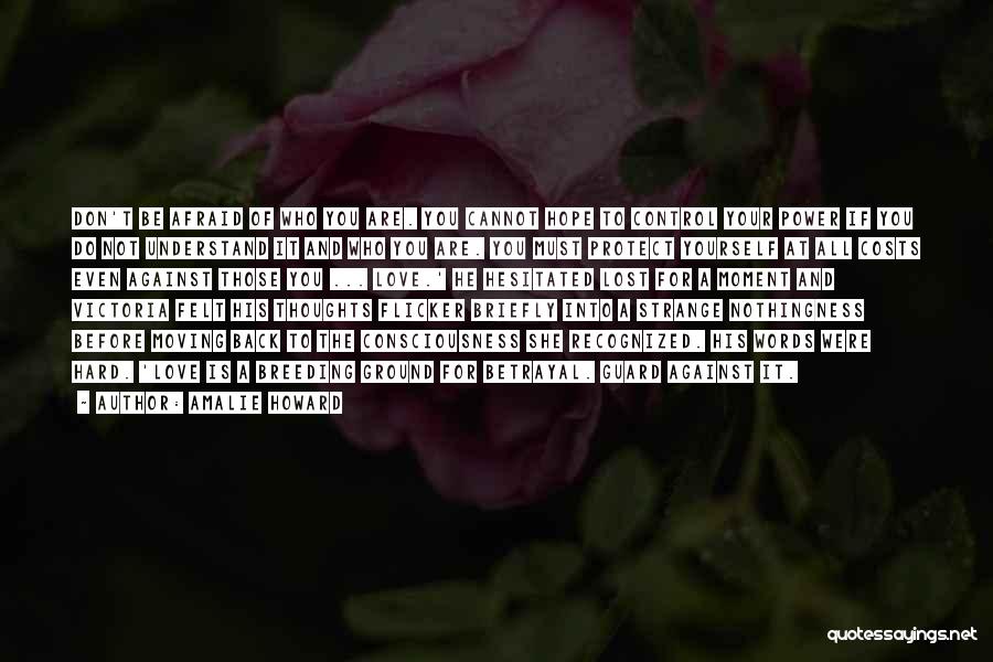 Amalie Howard Quotes: Don't Be Afraid Of Who You Are. You Cannot Hope To Control Your Power If You Do Not Understand It