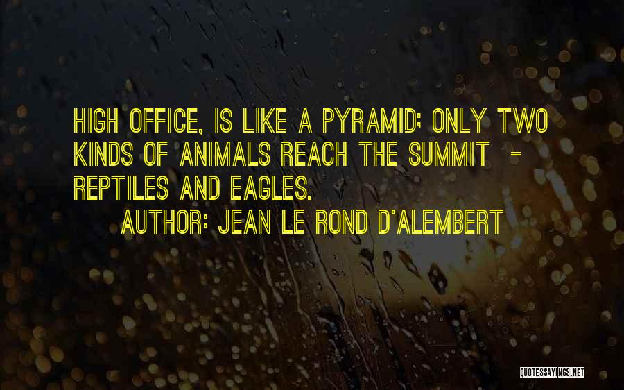 Jean Le Rond D'Alembert Quotes: High Office, Is Like A Pyramid; Only Two Kinds Of Animals Reach The Summit - Reptiles And Eagles.