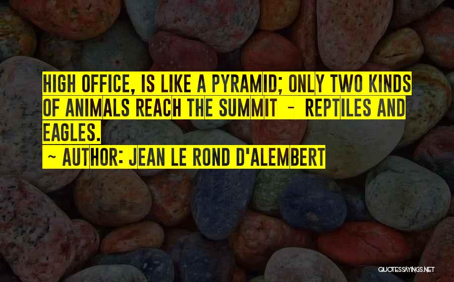 Jean Le Rond D'Alembert Quotes: High Office, Is Like A Pyramid; Only Two Kinds Of Animals Reach The Summit - Reptiles And Eagles.