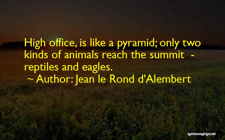 Jean Le Rond D'Alembert Quotes: High Office, Is Like A Pyramid; Only Two Kinds Of Animals Reach The Summit - Reptiles And Eagles.