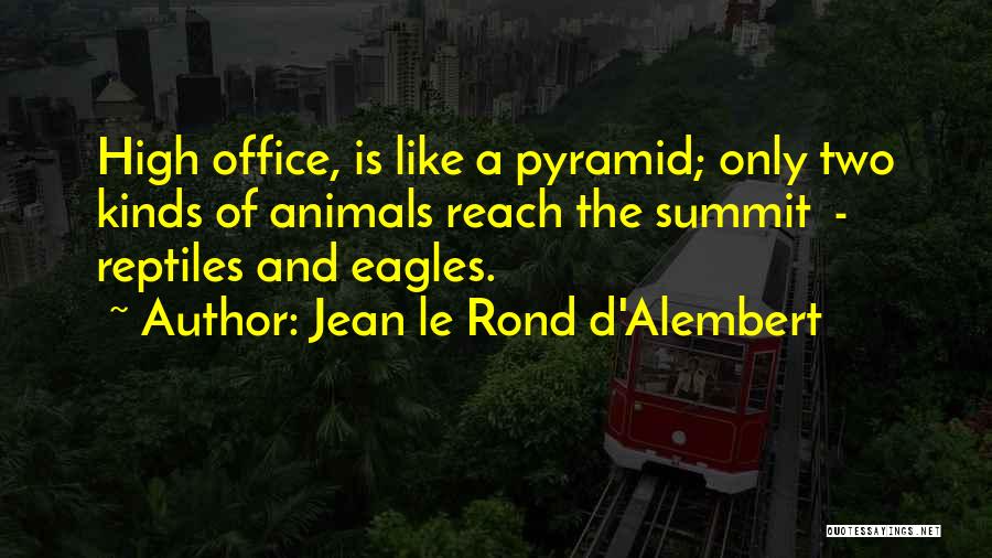 Jean Le Rond D'Alembert Quotes: High Office, Is Like A Pyramid; Only Two Kinds Of Animals Reach The Summit - Reptiles And Eagles.