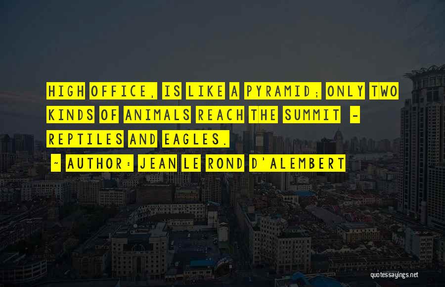 Jean Le Rond D'Alembert Quotes: High Office, Is Like A Pyramid; Only Two Kinds Of Animals Reach The Summit - Reptiles And Eagles.