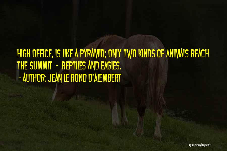 Jean Le Rond D'Alembert Quotes: High Office, Is Like A Pyramid; Only Two Kinds Of Animals Reach The Summit - Reptiles And Eagles.