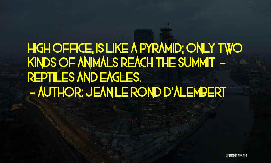 Jean Le Rond D'Alembert Quotes: High Office, Is Like A Pyramid; Only Two Kinds Of Animals Reach The Summit - Reptiles And Eagles.