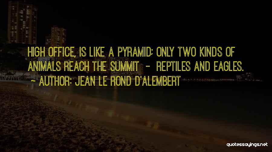 Jean Le Rond D'Alembert Quotes: High Office, Is Like A Pyramid; Only Two Kinds Of Animals Reach The Summit - Reptiles And Eagles.