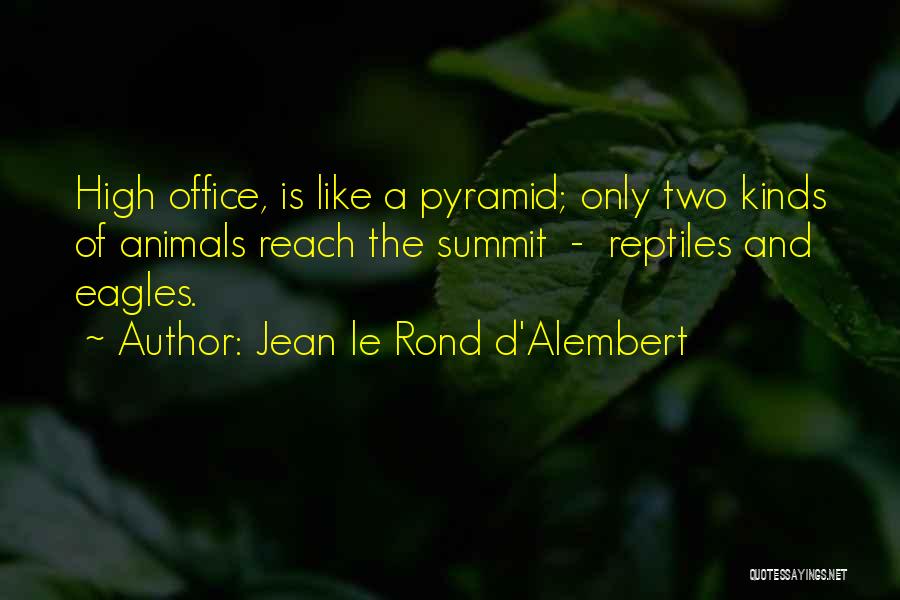 Jean Le Rond D'Alembert Quotes: High Office, Is Like A Pyramid; Only Two Kinds Of Animals Reach The Summit - Reptiles And Eagles.