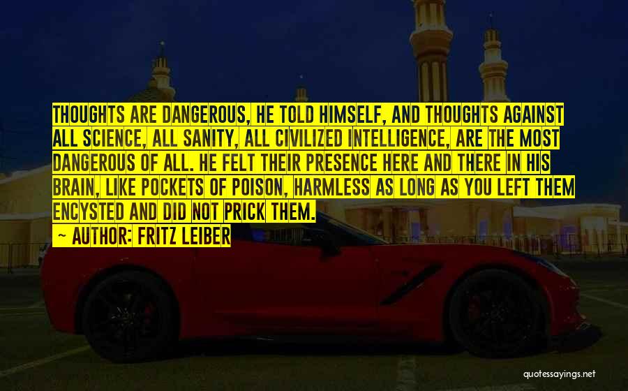 Fritz Leiber Quotes: Thoughts Are Dangerous, He Told Himself, And Thoughts Against All Science, All Sanity, All Civilized Intelligence, Are The Most Dangerous