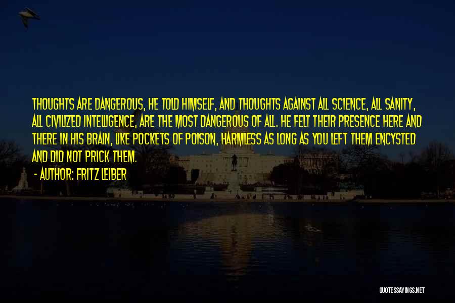 Fritz Leiber Quotes: Thoughts Are Dangerous, He Told Himself, And Thoughts Against All Science, All Sanity, All Civilized Intelligence, Are The Most Dangerous