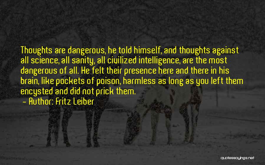 Fritz Leiber Quotes: Thoughts Are Dangerous, He Told Himself, And Thoughts Against All Science, All Sanity, All Civilized Intelligence, Are The Most Dangerous