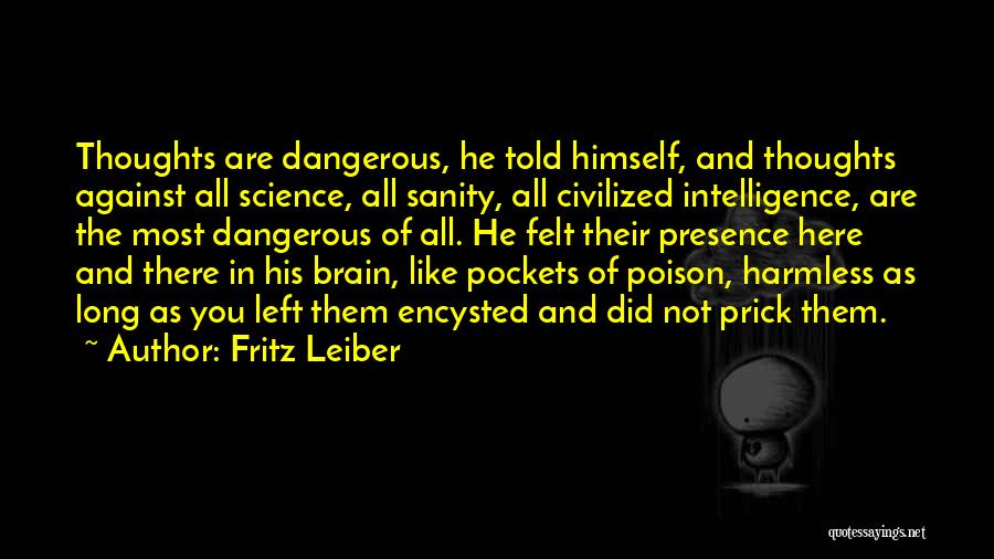 Fritz Leiber Quotes: Thoughts Are Dangerous, He Told Himself, And Thoughts Against All Science, All Sanity, All Civilized Intelligence, Are The Most Dangerous