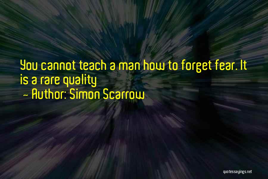 Simon Scarrow Quotes: You Cannot Teach A Man How To Forget Fear. It Is A Rare Quality