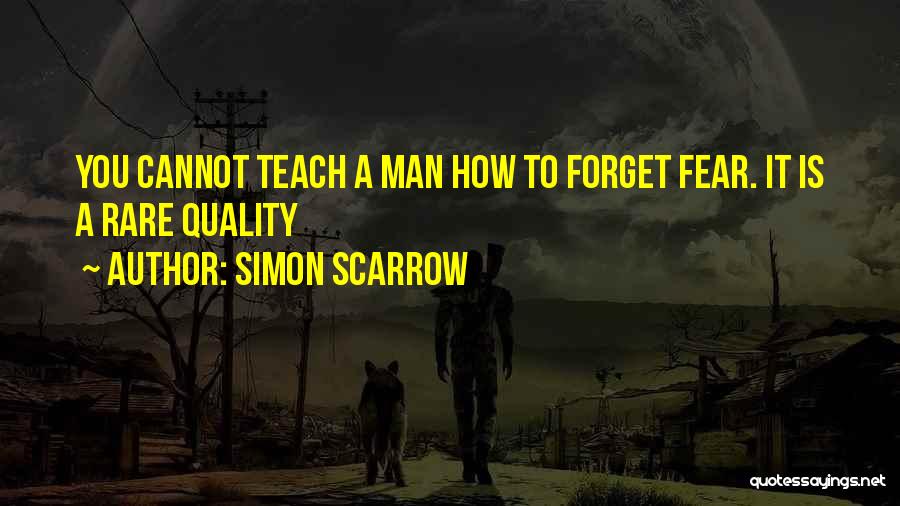 Simon Scarrow Quotes: You Cannot Teach A Man How To Forget Fear. It Is A Rare Quality