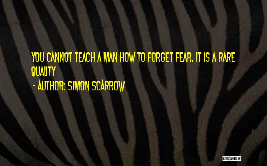 Simon Scarrow Quotes: You Cannot Teach A Man How To Forget Fear. It Is A Rare Quality