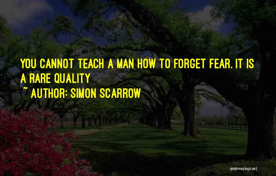 Simon Scarrow Quotes: You Cannot Teach A Man How To Forget Fear. It Is A Rare Quality