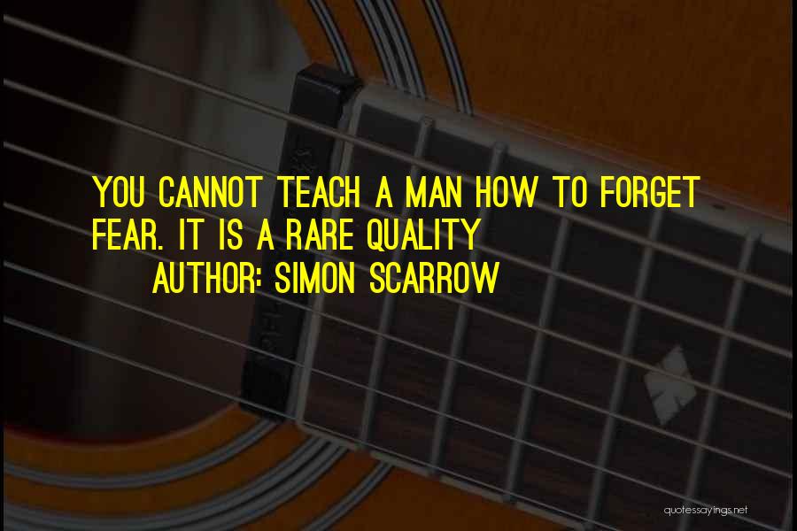 Simon Scarrow Quotes: You Cannot Teach A Man How To Forget Fear. It Is A Rare Quality