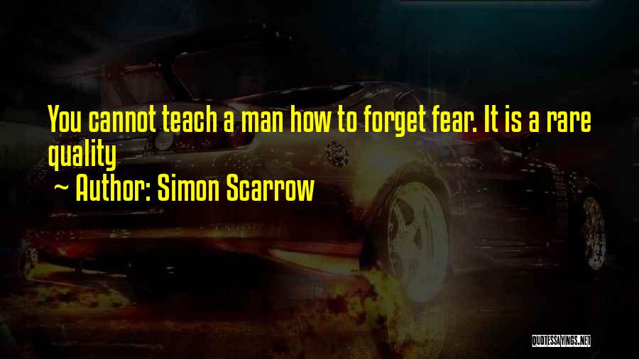 Simon Scarrow Quotes: You Cannot Teach A Man How To Forget Fear. It Is A Rare Quality