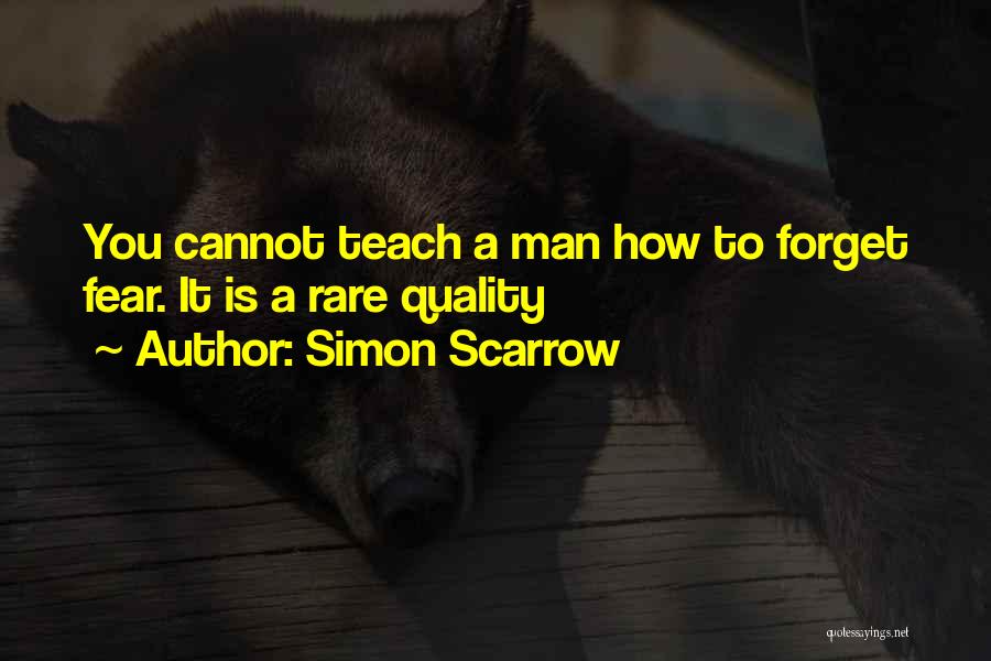 Simon Scarrow Quotes: You Cannot Teach A Man How To Forget Fear. It Is A Rare Quality