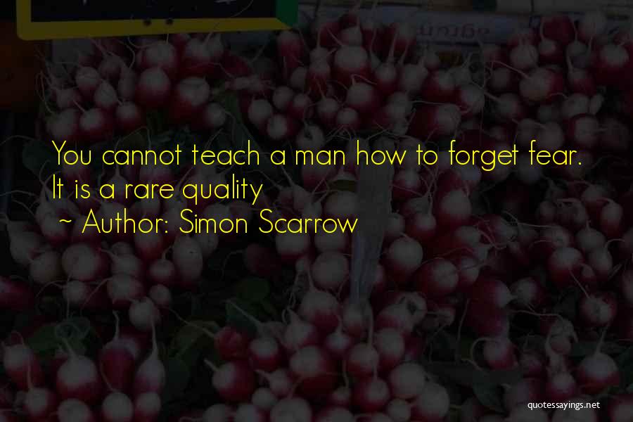 Simon Scarrow Quotes: You Cannot Teach A Man How To Forget Fear. It Is A Rare Quality