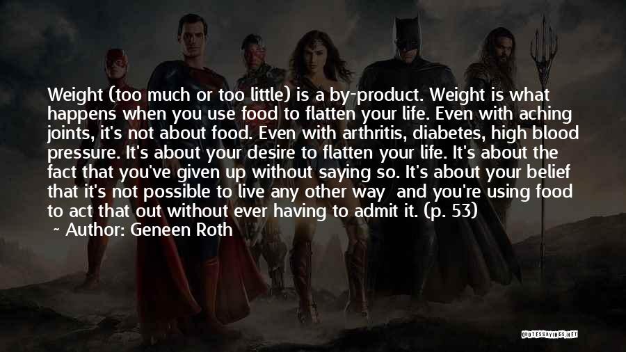 Geneen Roth Quotes: Weight (too Much Or Too Little) Is A By-product. Weight Is What Happens When You Use Food To Flatten Your
