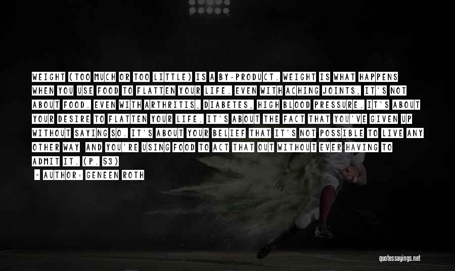 Geneen Roth Quotes: Weight (too Much Or Too Little) Is A By-product. Weight Is What Happens When You Use Food To Flatten Your